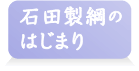 石田製綱のはじまり